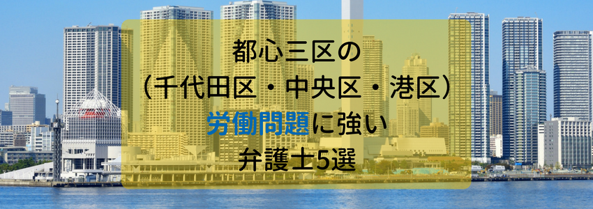都心三区(千代田区・中央区・港区)の労働問題に強い弁護士・法律事務所5選