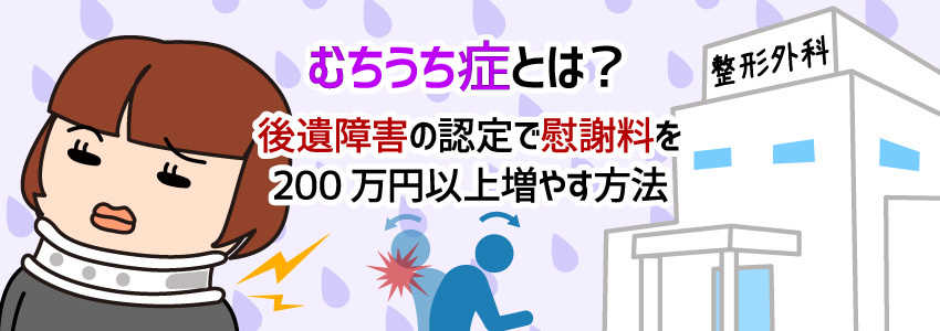 むちうち症とは?│後遺障害の認定で慰謝料を200万円以上増やす方法