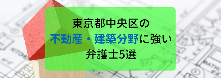 中央区の不動産・建築の分野に強い弁護士・法律事務所5選