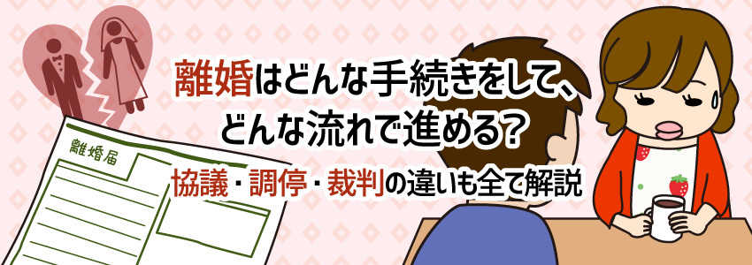 離婚はどんな手続きをして、どんな流れで進める?協議・調停・裁判の違いも全て解説