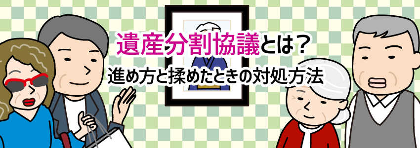遺産分割協議とは?進め方と揉めたときの対処方法