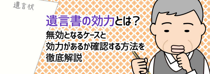 遺言書の効力とは?無効となるケースと効力があるか確認する方法を徹底解説