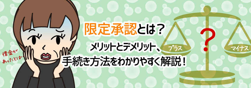 限定承認とは?メリットとデメリット、手続き方法をわかりやすく解説!