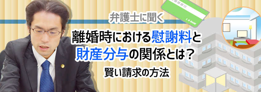 【弁護士に聞く】離婚時における慰謝料と財産分与の関係とは?賢い請求の方法