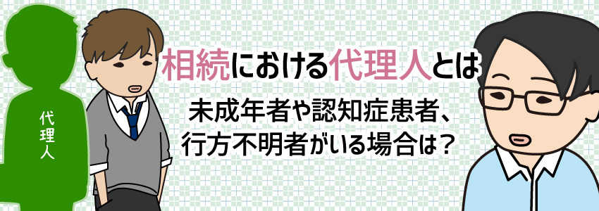 相続における代理人とは 未成年者や認知症患者、行方不明者がいる場合は?