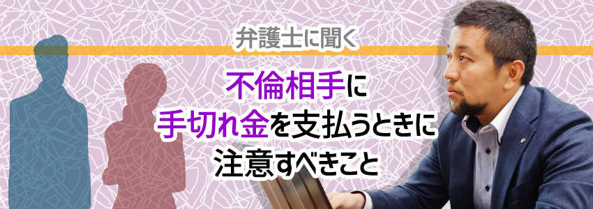 【弁護士に聞く】不倫相手に手切れ金を支払うときに注意すべきこと