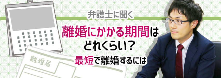 【弁護士に聞く】離婚にかかる期間はどれくらい?最短で離婚するには