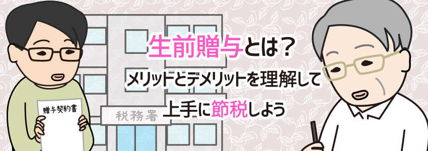 生前贈与とは?メリットとデメリットを理解して上手に節税しよう