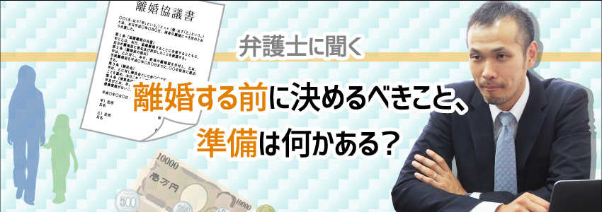 【弁護士に聞く】離婚する前に決めるべきこと、準備は何かある?