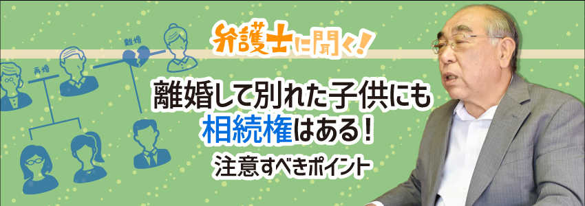 【弁護士に聞く】離婚して別れた子供にも相続権はある!注意すべきポイント