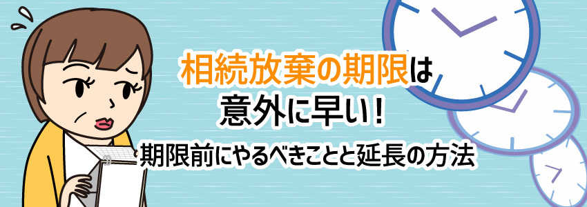 相続放棄の期限は意外に早い!期限前にやるべきことと延長の方法