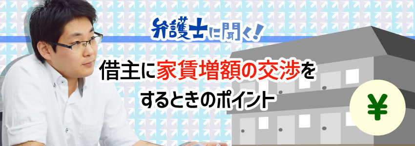 【弁護士に聞く】借主に家賃増額の交渉をするときのポイント