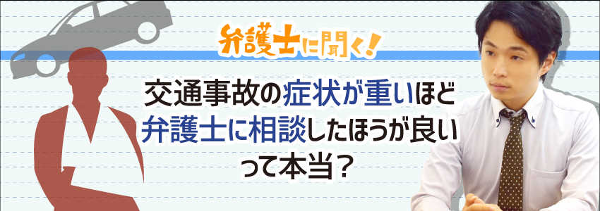 【弁護士に聞く】交通事故の症状が重いほど弁護士に相談したほうが良いって本当?