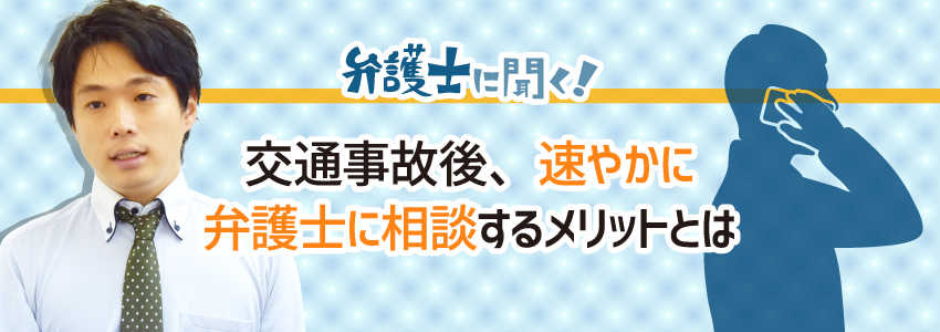 【弁護士に聞く】交通事故後、速やかに弁護士に相談するメリットとは