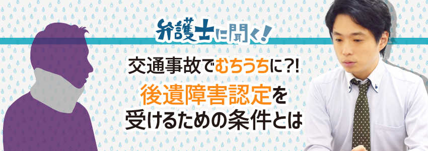 【弁護士に聞く】交通事故でむちうちに?!後遺障害認定を受けるための条件とは