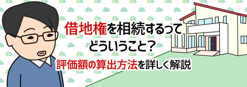借地権を相続するってどういうこと?評価額の算出方法を詳しく解説