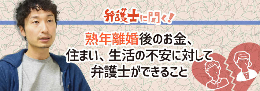 【弁護士に聞く】熟年離婚後のお金、住まい、生活の不安に対して弁護士ができること