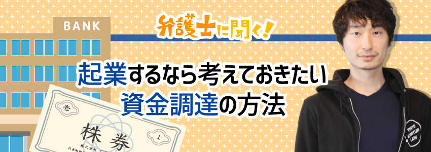 【弁護士に聞く】起業するなら考えておきたい資金調達の方法