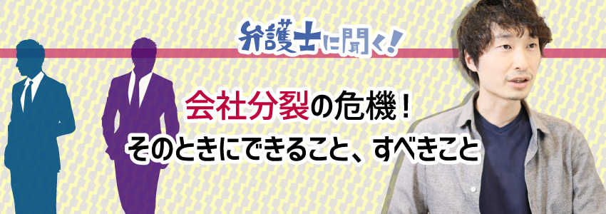 【弁護士に聞く】会社分裂の危機!そのときにできること、すべきこと