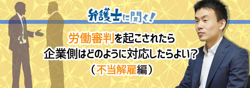 【弁護士に聞く】労働審判を起こされたら企業側はどのように対応したらよい?(不当解雇編)